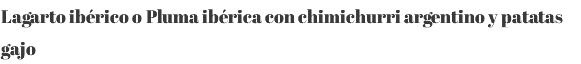 Lagarto ibérico o Pluma ibérica con chimichurri argentino y patatas gajo