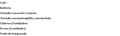 Café + Bollería Tostada con aceite y tomate Tostada con mantequilla y mermelada Churros (3 unidades) Porras (2 unidades) Fruta de temporada
