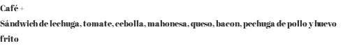 Café + Sándwich de lechuga, tomate, cebolla, mahonesa, queso, bacon, pechuga de pollo y huevo frito