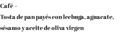 Café + Tosta de pan payés con lechuga, aguacate, sésamo y aceite de oliva virgen