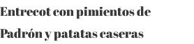 Entrecot con pimientos de Padrón y patatas caseras 