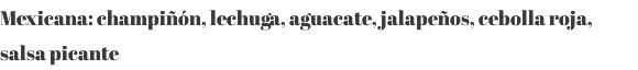 Mexicana: champiñón, lechuga, aguacate, jalapeños, cebolla roja, salsa picante