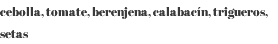 cebolla, tomate, berenjena, calabacín, trigueros, setas 