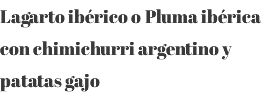 Lagarto ibérico o Pluma ibérica con chimichurri argentino y patatas gajo