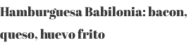 Hamburguesa Babilonia: bacon, queso, huevo frito